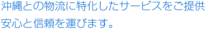沖縄との物流に特化したサービスをご提供 安心と信頼を運びます。